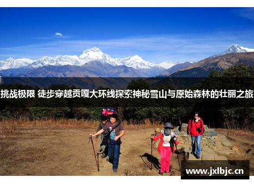 挑战极限 徒步穿越贡嘎大环线探索神秘雪山与原始森林的壮丽之旅