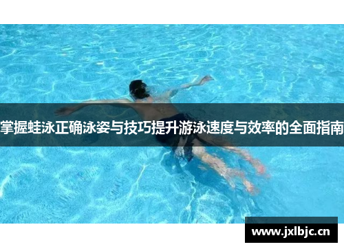 掌握蛙泳正确泳姿与技巧提升游泳速度与效率的全面指南