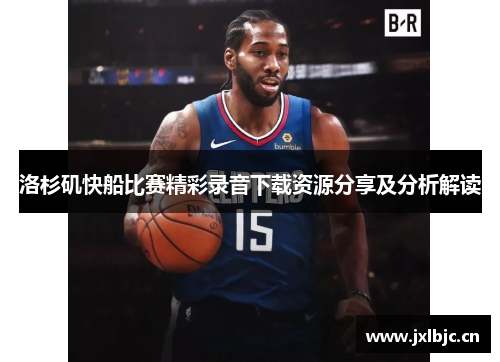 洛杉矶快船比赛精彩录音下载资源分享及分析解读