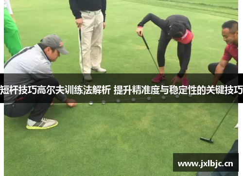 短杆技巧高尔夫训练法解析 提升精准度与稳定性的关键技巧