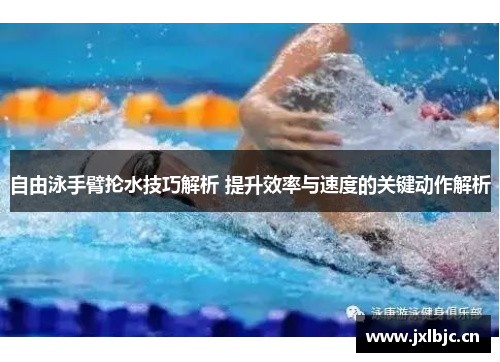 自由泳手臂抡水技巧解析 提升效率与速度的关键动作解析