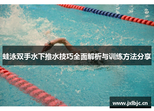 蛙泳双手水下推水技巧全面解析与训练方法分享