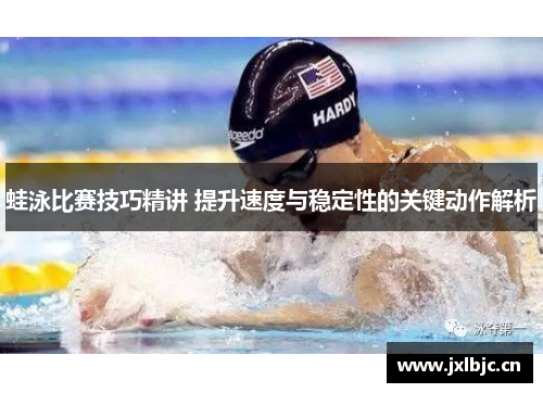 蛙泳比赛技巧精讲 提升速度与稳定性的关键动作解析