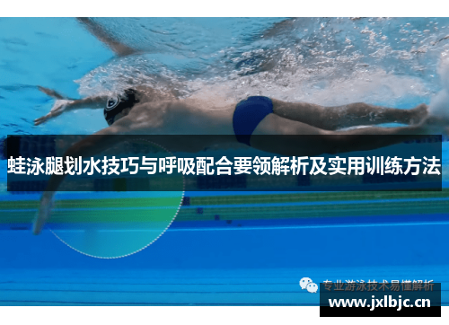 蛙泳腿划水技巧与呼吸配合要领解析及实用训练方法