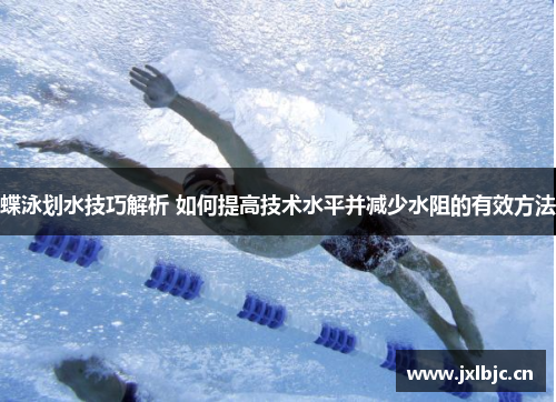 蝶泳划水技巧解析 如何提高技术水平并减少水阻的有效方法