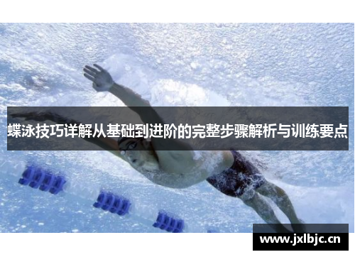 蝶泳技巧详解从基础到进阶的完整步骤解析与训练要点