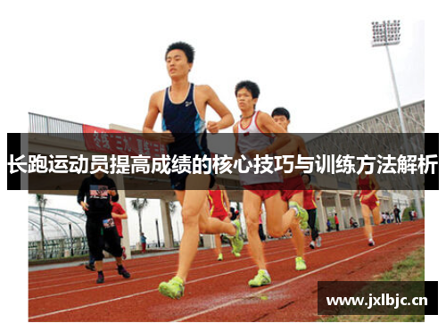 长跑运动员提高成绩的核心技巧与训练方法解析