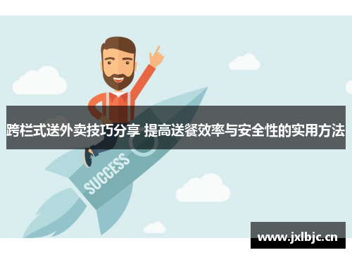 跨栏式送外卖技巧分享 提高送餐效率与安全性的实用方法
